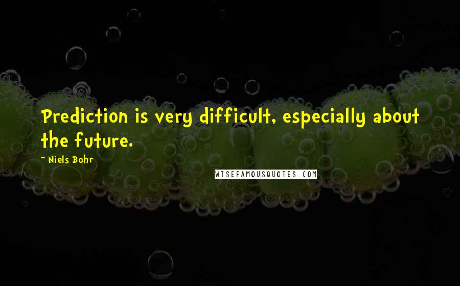 Niels Bohr Quotes: Prediction is very difficult, especially about the future.