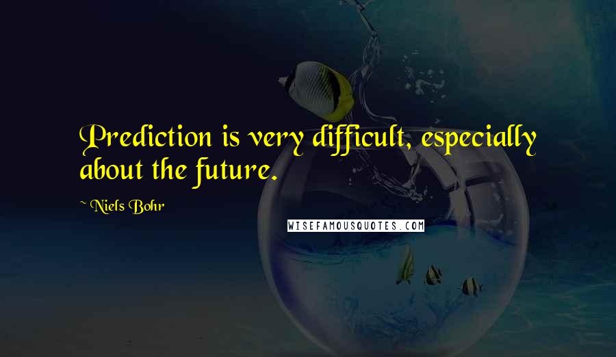 Niels Bohr Quotes: Prediction is very difficult, especially about the future.