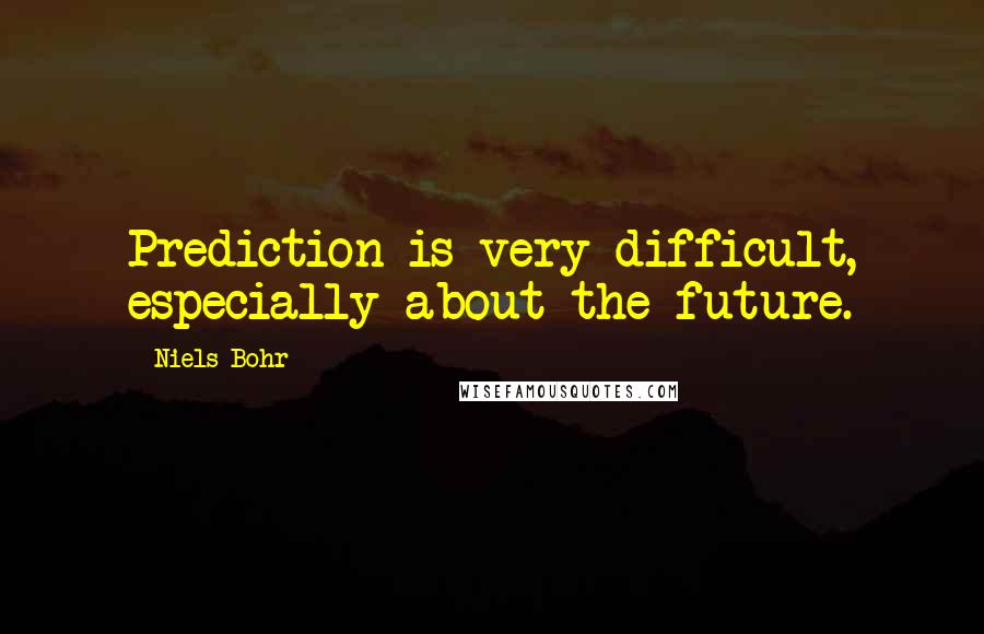 Niels Bohr Quotes: Prediction is very difficult, especially about the future.