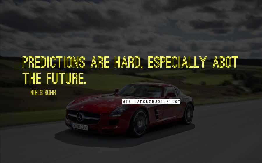 Niels Bohr Quotes: Predictions are hard, especially abot the future.