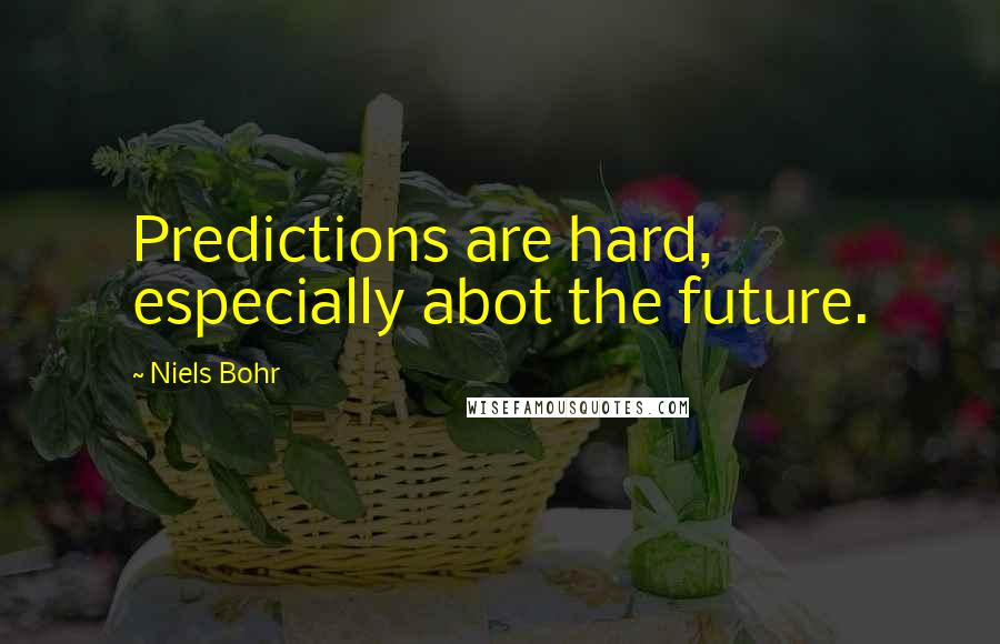 Niels Bohr Quotes: Predictions are hard, especially abot the future.