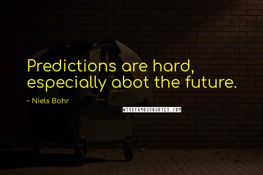 Niels Bohr Quotes: Predictions are hard, especially abot the future.