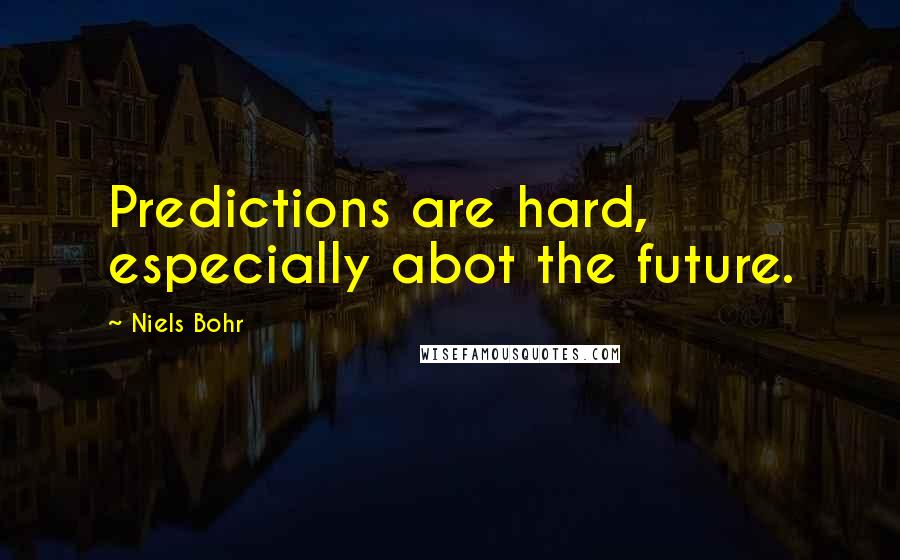 Niels Bohr Quotes: Predictions are hard, especially abot the future.