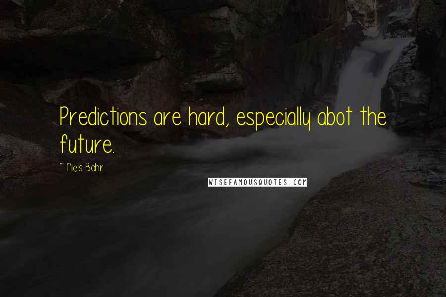 Niels Bohr Quotes: Predictions are hard, especially abot the future.