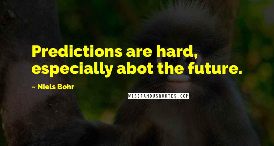 Niels Bohr Quotes: Predictions are hard, especially abot the future.