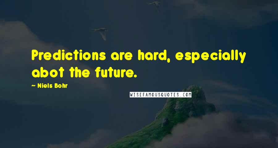 Niels Bohr Quotes: Predictions are hard, especially abot the future.