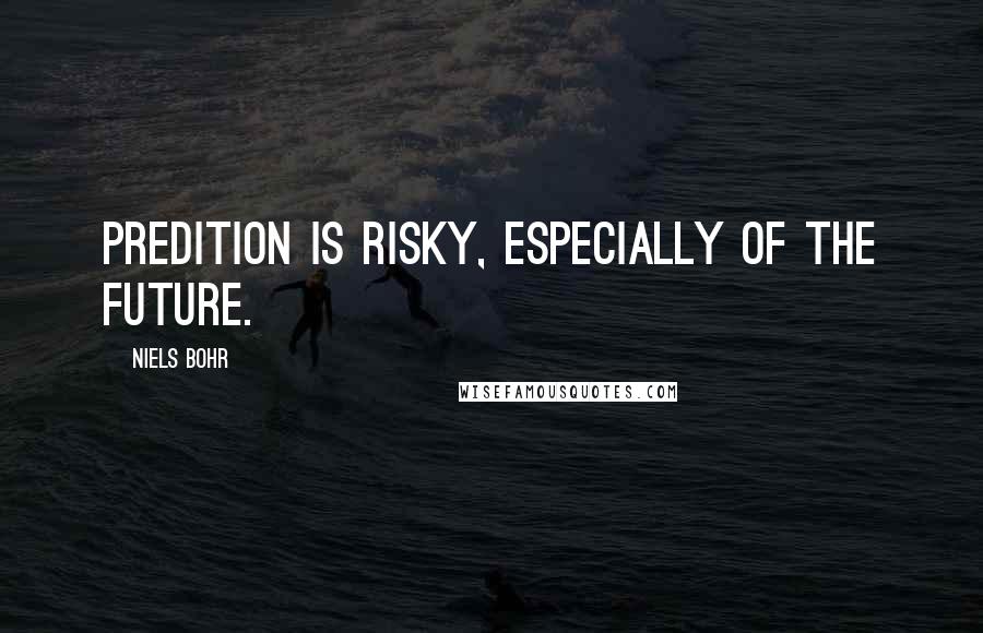 Niels Bohr Quotes: Predition is risky, especially of the future.