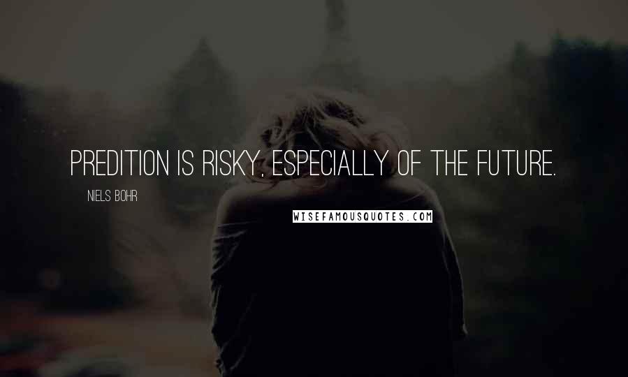 Niels Bohr Quotes: Predition is risky, especially of the future.