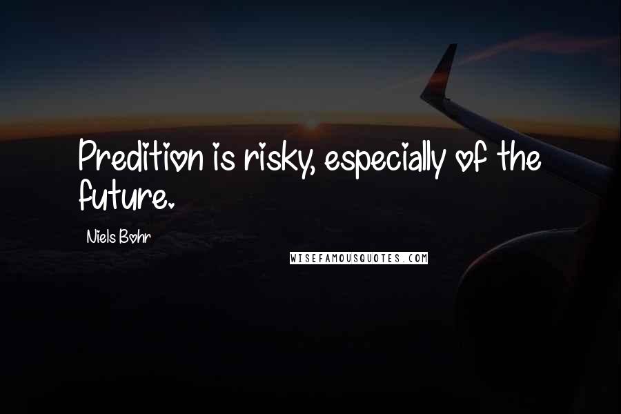 Niels Bohr Quotes: Predition is risky, especially of the future.
