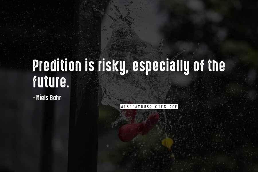 Niels Bohr Quotes: Predition is risky, especially of the future.