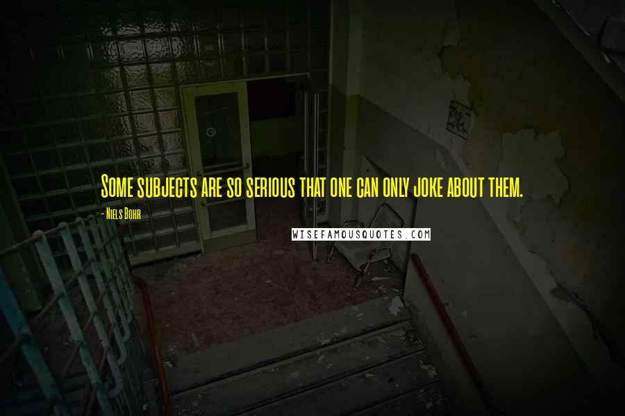 Niels Bohr Quotes: Some subjects are so serious that one can only joke about them.