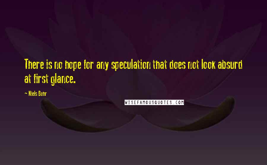 Niels Bohr Quotes: There is no hope for any speculation that does not look absurd at first glance.