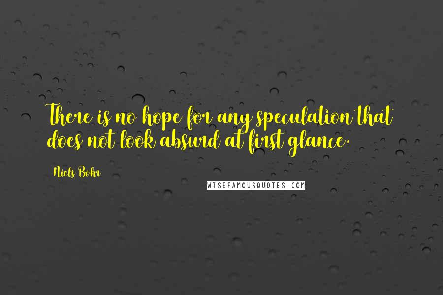 Niels Bohr Quotes: There is no hope for any speculation that does not look absurd at first glance.