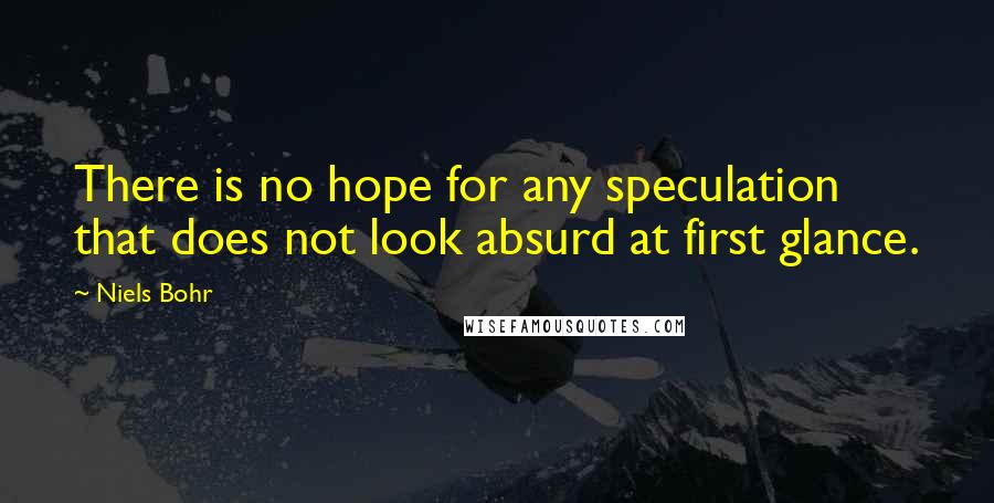 Niels Bohr Quotes: There is no hope for any speculation that does not look absurd at first glance.