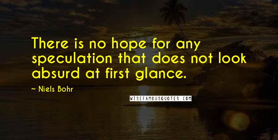 Niels Bohr Quotes: There is no hope for any speculation that does not look absurd at first glance.