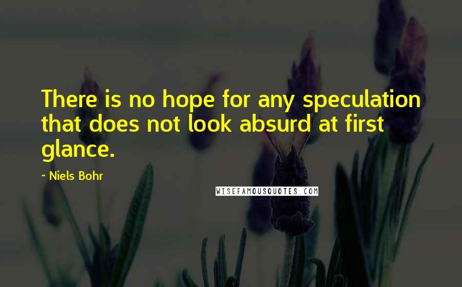 Niels Bohr Quotes: There is no hope for any speculation that does not look absurd at first glance.