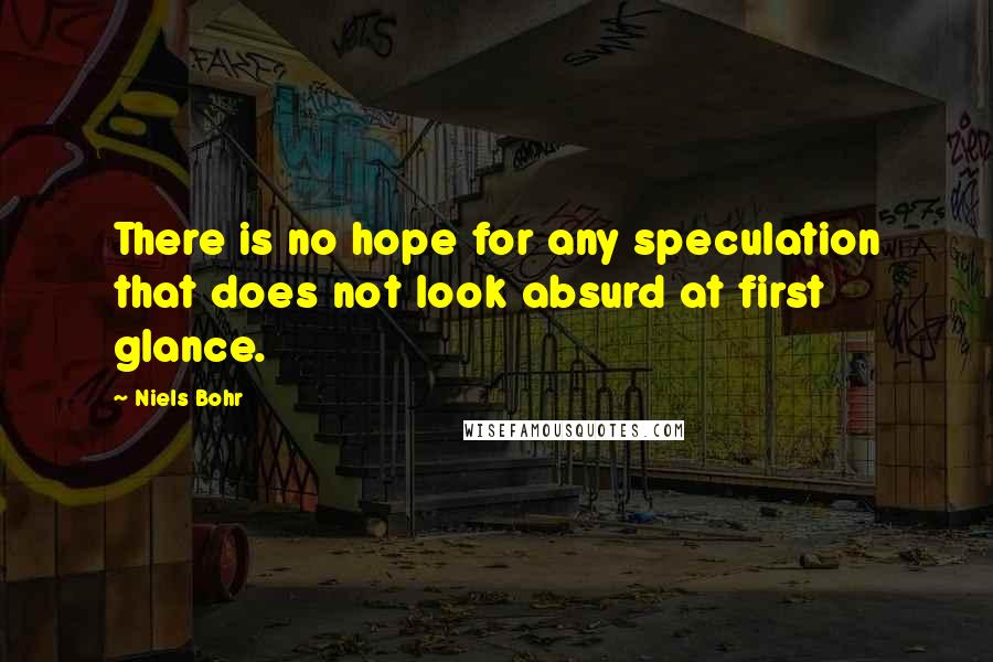 Niels Bohr Quotes: There is no hope for any speculation that does not look absurd at first glance.