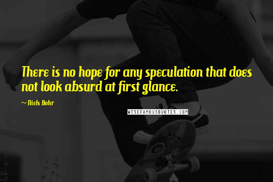 Niels Bohr Quotes: There is no hope for any speculation that does not look absurd at first glance.
