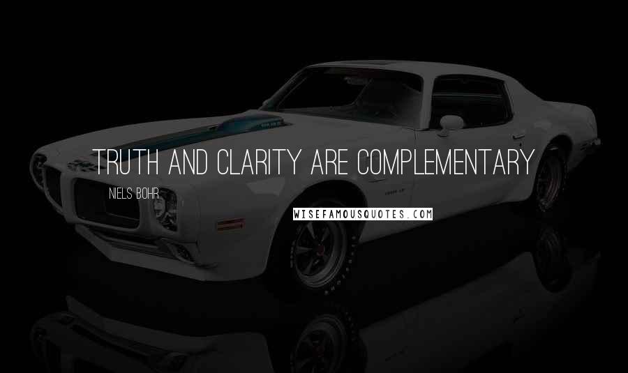 Niels Bohr Quotes: Truth and clarity are complementary