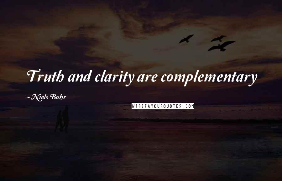 Niels Bohr Quotes: Truth and clarity are complementary