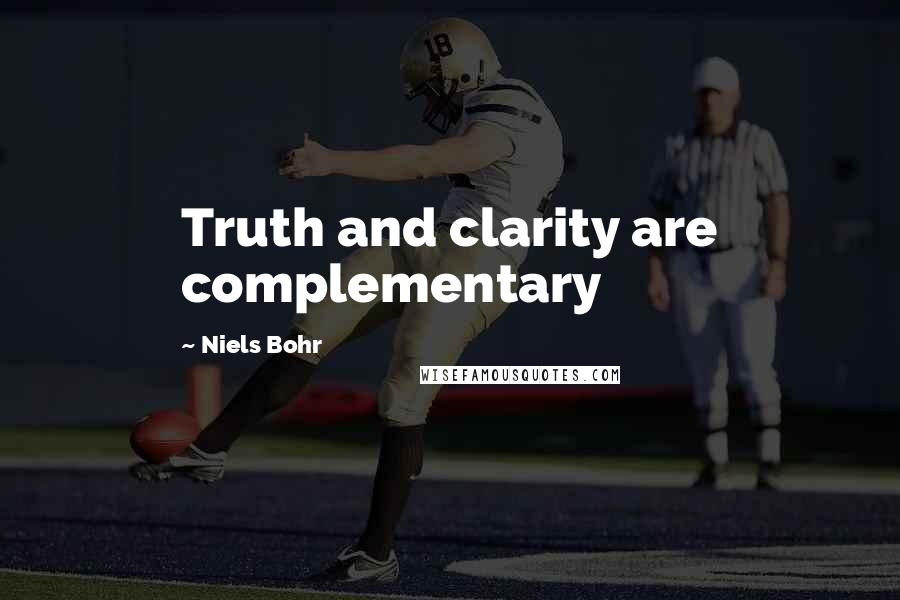 Niels Bohr Quotes: Truth and clarity are complementary