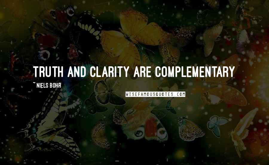 Niels Bohr Quotes: Truth and clarity are complementary