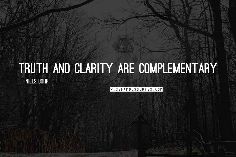 Niels Bohr Quotes: Truth and clarity are complementary