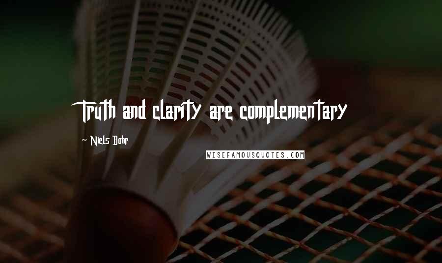 Niels Bohr Quotes: Truth and clarity are complementary