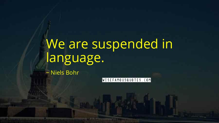 Niels Bohr Quotes: We are suspended in language.