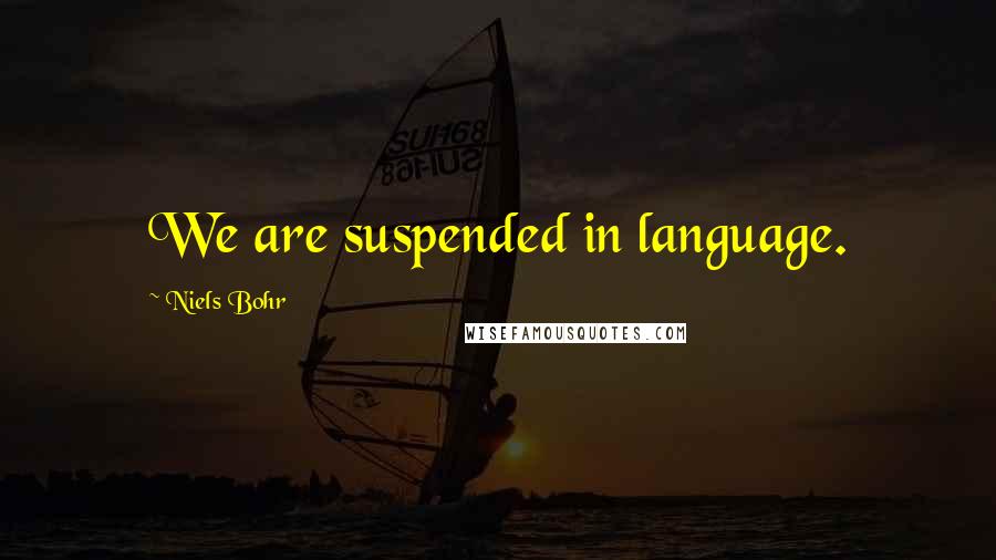 Niels Bohr Quotes: We are suspended in language.