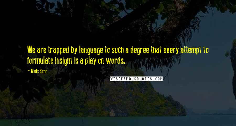 Niels Bohr Quotes: We are trapped by language to such a degree that every attempt to formulate insight is a play on words.