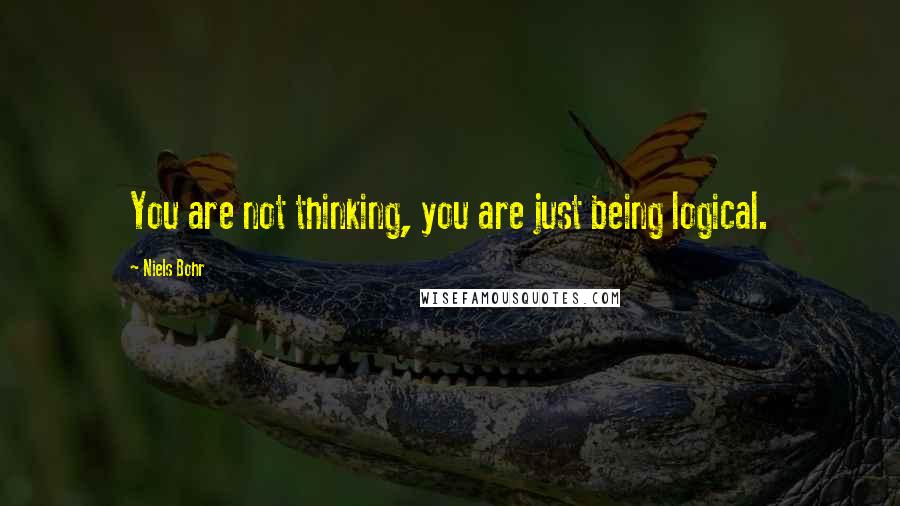 Niels Bohr Quotes: You are not thinking, you are just being logical.
