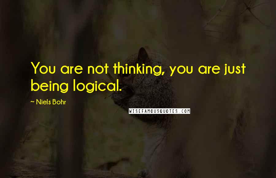 Niels Bohr Quotes: You are not thinking, you are just being logical.