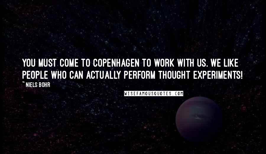 Niels Bohr Quotes: You must come to Copenhagen to work with us. We like people who can actually perform thought experiments!