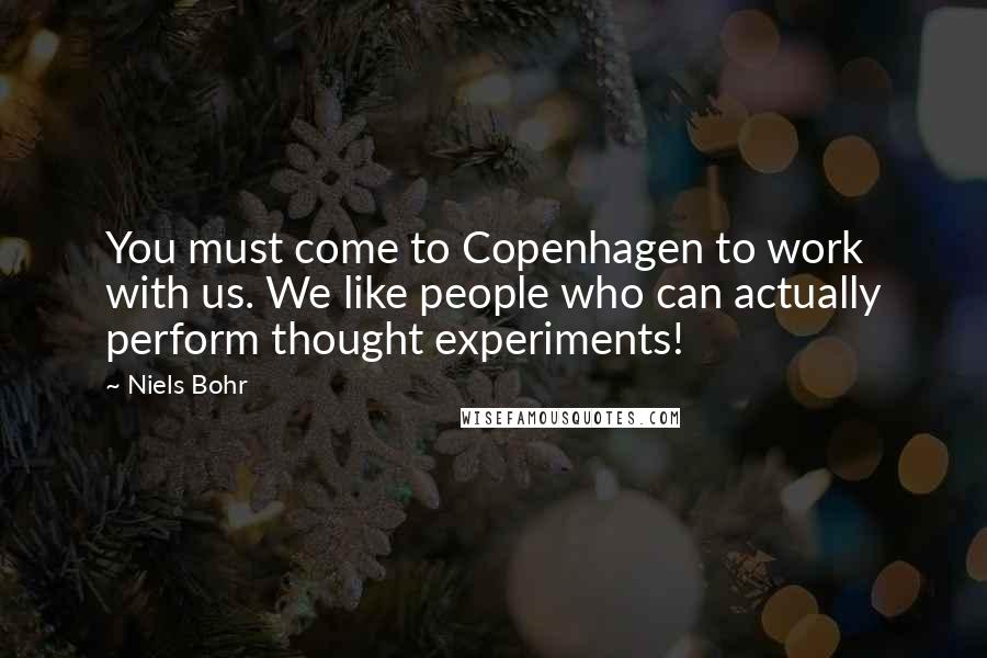 Niels Bohr Quotes: You must come to Copenhagen to work with us. We like people who can actually perform thought experiments!