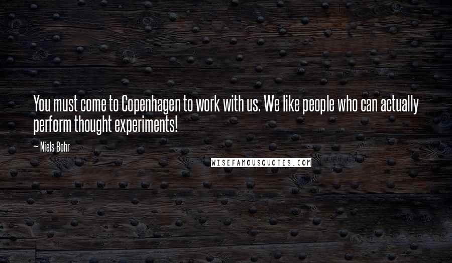 Niels Bohr Quotes: You must come to Copenhagen to work with us. We like people who can actually perform thought experiments!