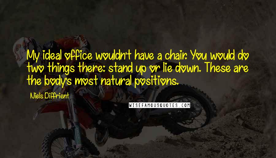 Niels Diffrient Quotes: My ideal office wouldn't have a chair. You would do two things there: stand up or lie down. These are the body's most natural positions.