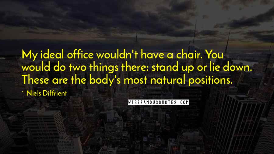 Niels Diffrient Quotes: My ideal office wouldn't have a chair. You would do two things there: stand up or lie down. These are the body's most natural positions.