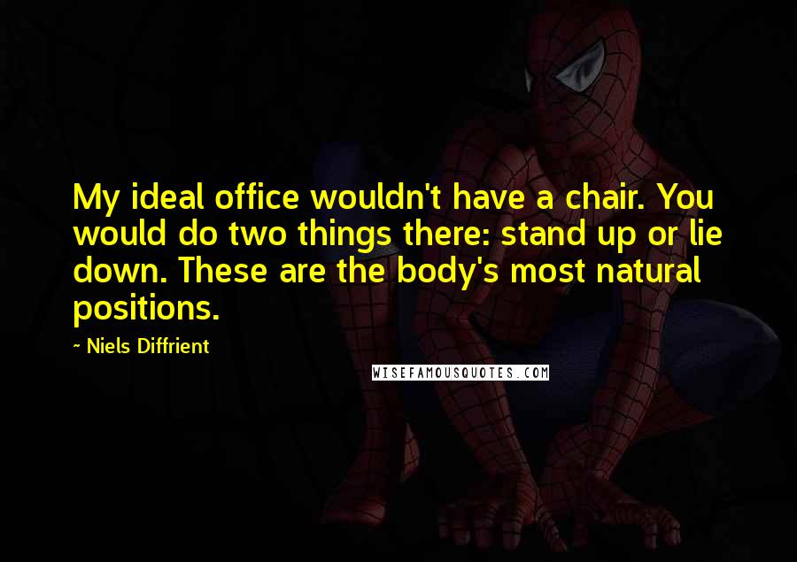 Niels Diffrient Quotes: My ideal office wouldn't have a chair. You would do two things there: stand up or lie down. These are the body's most natural positions.