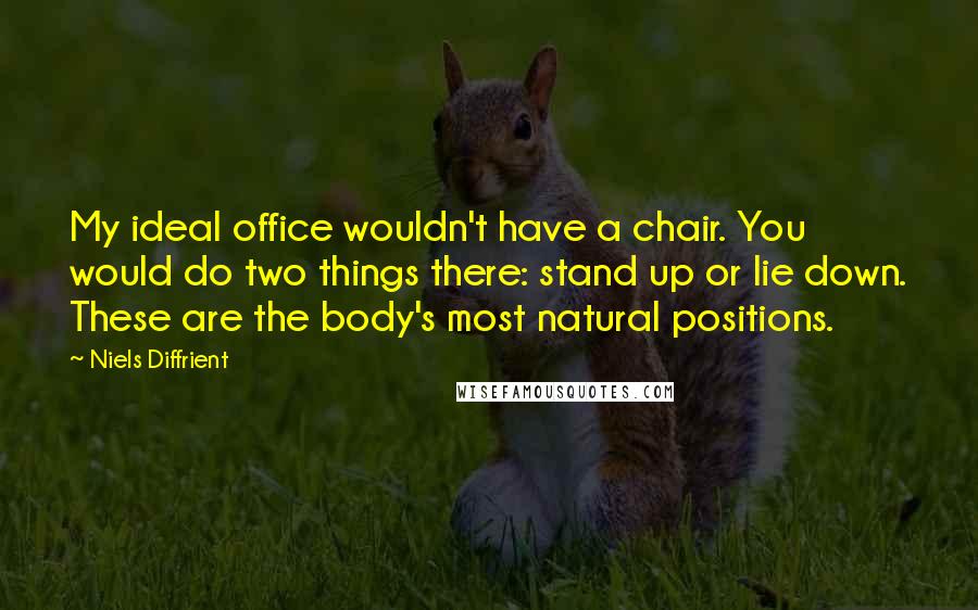 Niels Diffrient Quotes: My ideal office wouldn't have a chair. You would do two things there: stand up or lie down. These are the body's most natural positions.