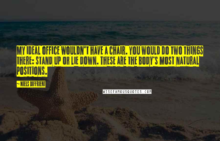 Niels Diffrient Quotes: My ideal office wouldn't have a chair. You would do two things there: stand up or lie down. These are the body's most natural positions.