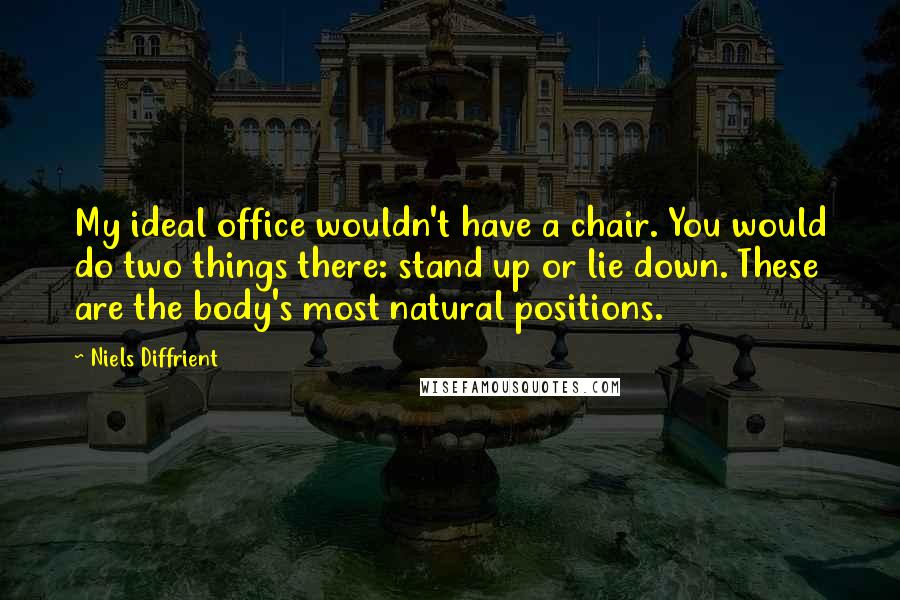 Niels Diffrient Quotes: My ideal office wouldn't have a chair. You would do two things there: stand up or lie down. These are the body's most natural positions.