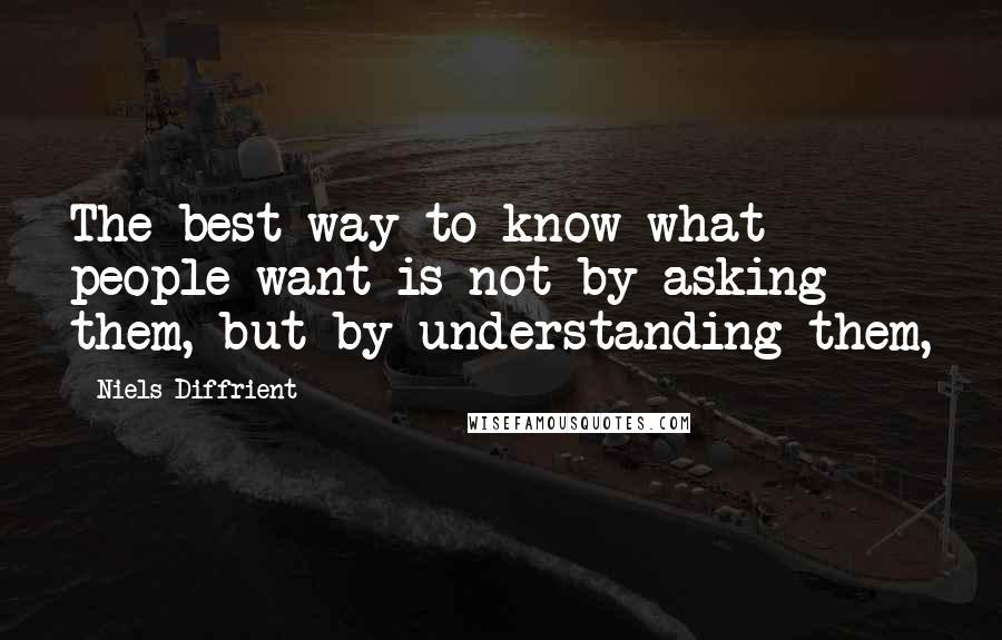 Niels Diffrient Quotes: The best way to know what people want is not by asking them, but by understanding them,