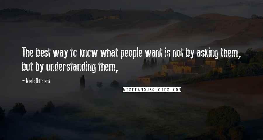 Niels Diffrient Quotes: The best way to know what people want is not by asking them, but by understanding them,