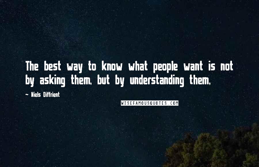 Niels Diffrient Quotes: The best way to know what people want is not by asking them, but by understanding them,