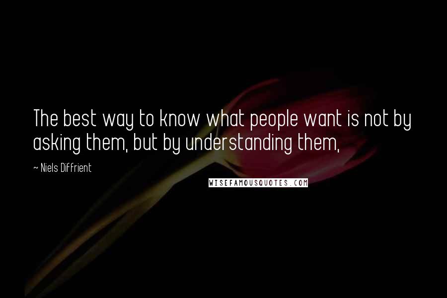 Niels Diffrient Quotes: The best way to know what people want is not by asking them, but by understanding them,