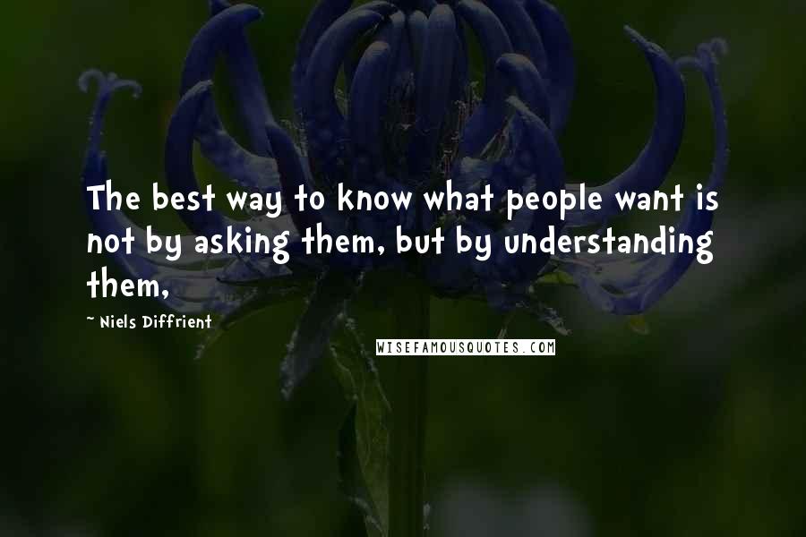 Niels Diffrient Quotes: The best way to know what people want is not by asking them, but by understanding them,