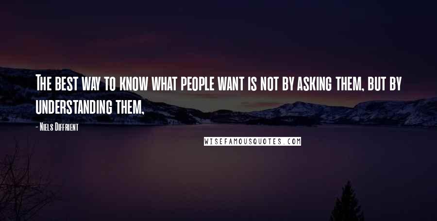 Niels Diffrient Quotes: The best way to know what people want is not by asking them, but by understanding them,