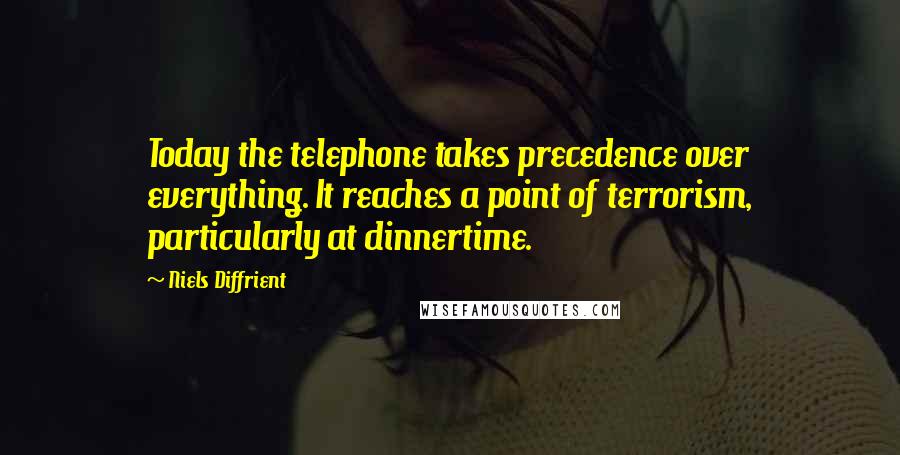 Niels Diffrient Quotes: Today the telephone takes precedence over everything. It reaches a point of terrorism, particularly at dinnertime.