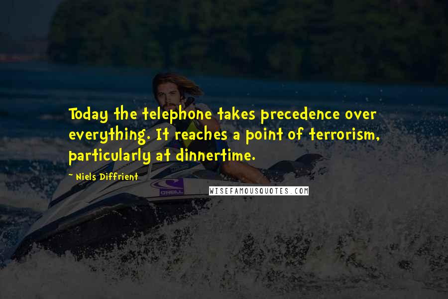 Niels Diffrient Quotes: Today the telephone takes precedence over everything. It reaches a point of terrorism, particularly at dinnertime.